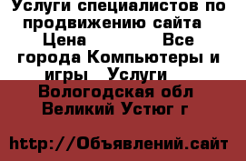 Услуги специалистов по продвижению сайта › Цена ­ 15 000 - Все города Компьютеры и игры » Услуги   . Вологодская обл.,Великий Устюг г.